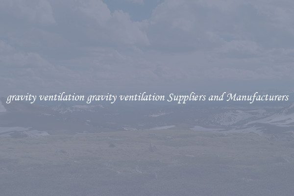 gravity ventilation gravity ventilation Suppliers and Manufacturers