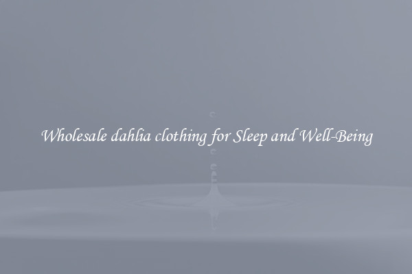 Wholesale dahlia clothing for Sleep and Well-Being