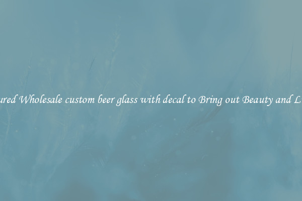 Featured Wholesale custom beer glass with decal to Bring out Beauty and Luxury