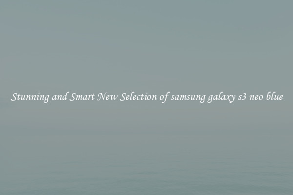 Stunning and Smart New Selection of samsung galaxy s3 neo blue