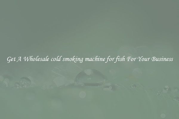 Get A Wholesale cold smoking machine for fish For Your Business