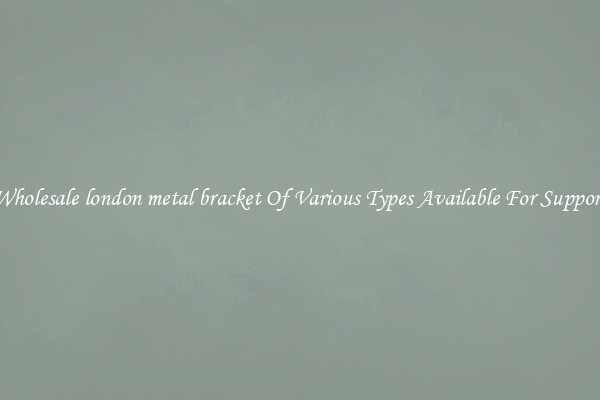 Wholesale london metal bracket Of Various Types Available For Support