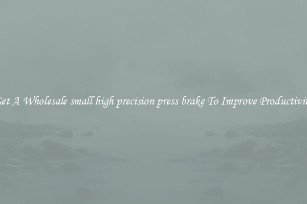 Get A Wholesale small high precision press brake To Improve Productivity