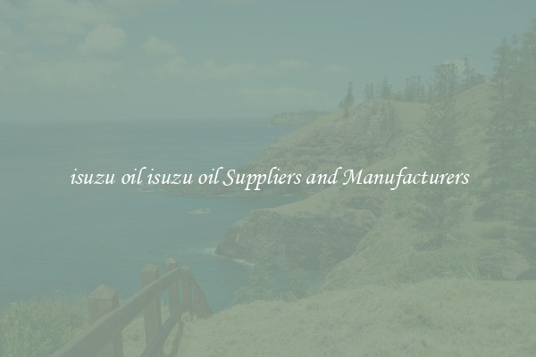 isuzu oil isuzu oil Suppliers and Manufacturers