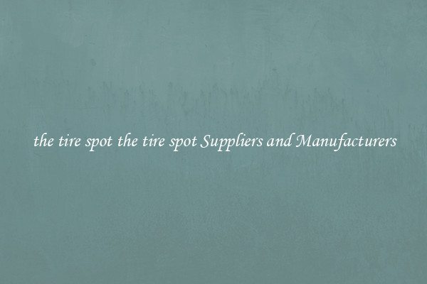 the tire spot the tire spot Suppliers and Manufacturers
