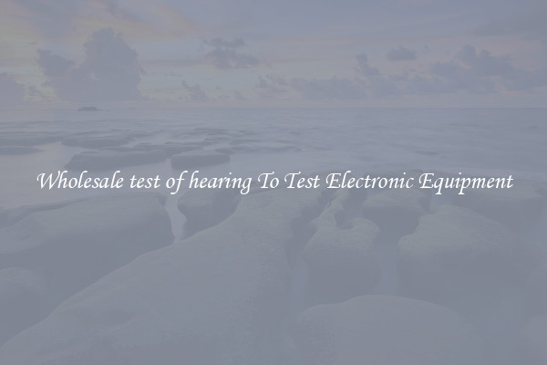 Wholesale test of hearing To Test Electronic Equipment