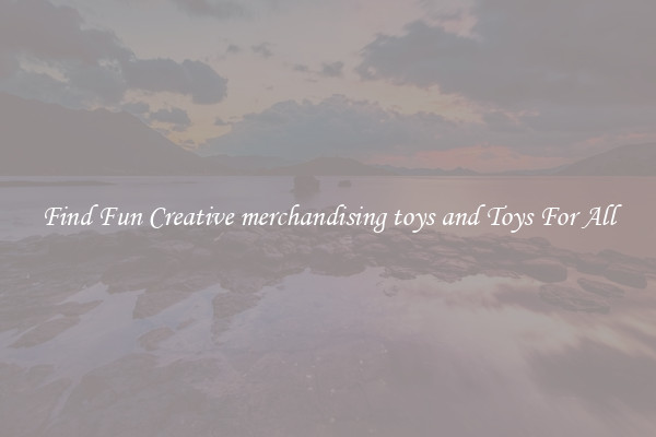 Find Fun Creative merchandising toys and Toys For All