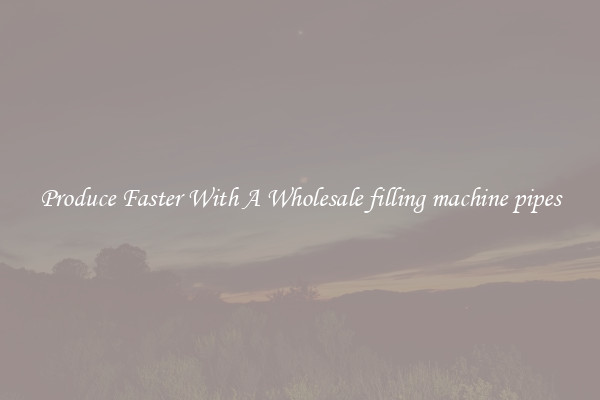 Produce Faster With A Wholesale filling machine pipes