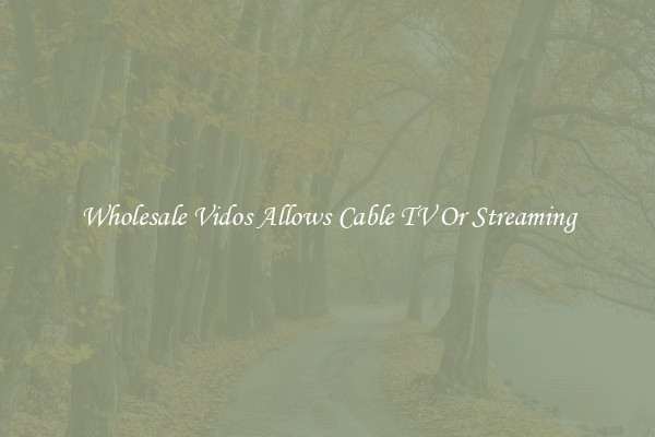 Wholesale Vidos Allows Cable TV Or Streaming