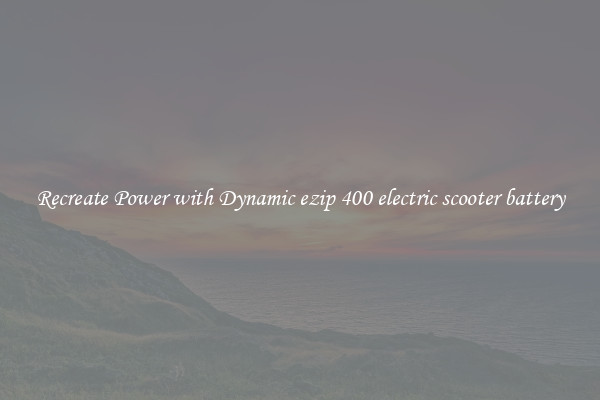 Recreate Power with Dynamic ezip 400 electric scooter battery