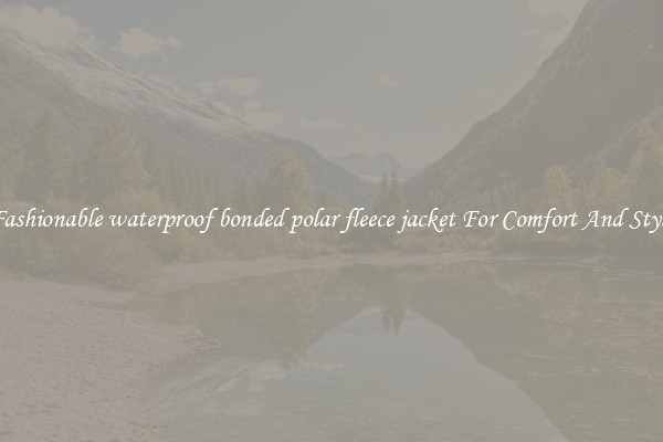 Fashionable waterproof bonded polar fleece jacket For Comfort And Style