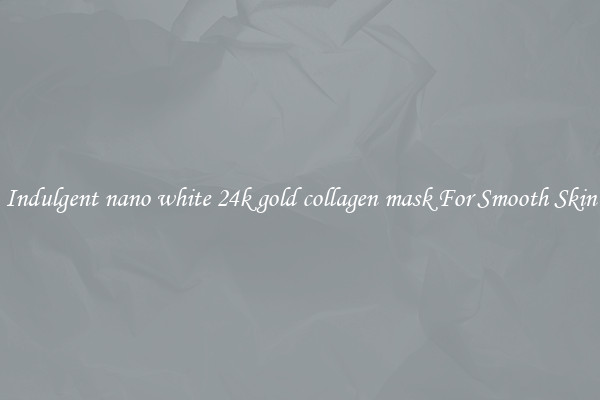 Indulgent nano white 24k gold collagen mask For Smooth Skin