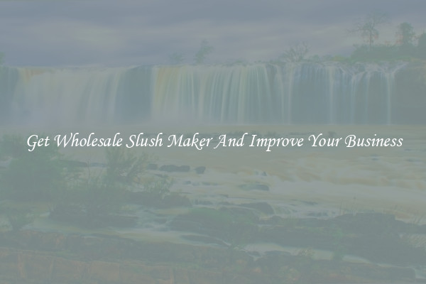 Get Wholesale Slush Maker And Improve Your Business