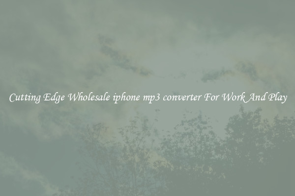 Cutting Edge Wholesale iphone mp3 converter For Work And Play