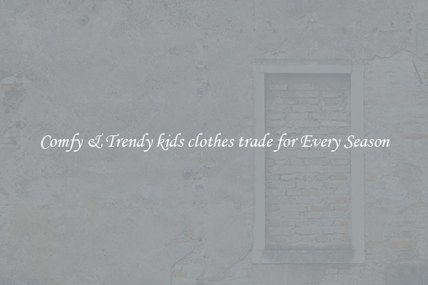 Comfy & Trendy kids clothes trade for Every Season