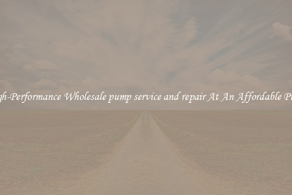 High-Performance Wholesale pump service and repair At An Affordable Price 