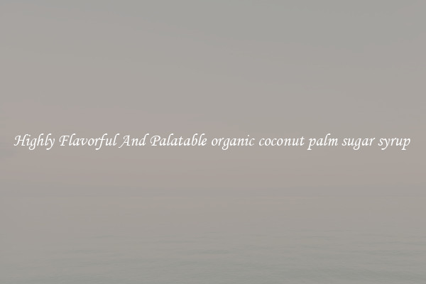 Highly Flavorful And Palatable organic coconut palm sugar syrup 