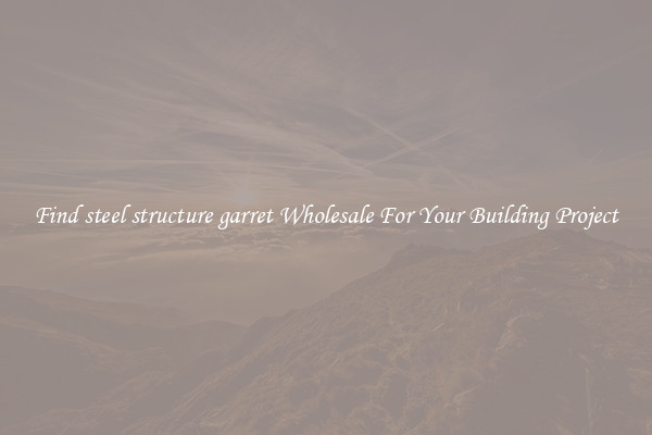 Find steel structure garret Wholesale For Your Building Project