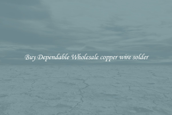 Buy Dependable Wholesale copper wire solder