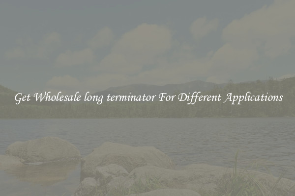 Get Wholesale long terminator For Different Applications